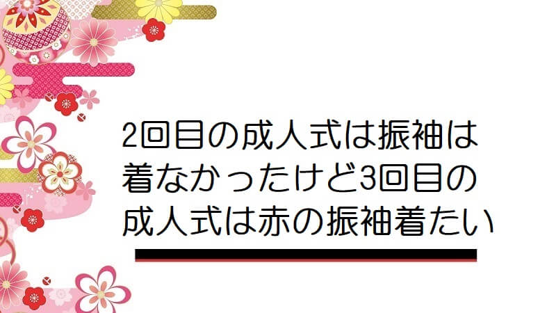 2回目の成人式は振袖は着なかったけど3回目の成人式は赤の振袖着たい