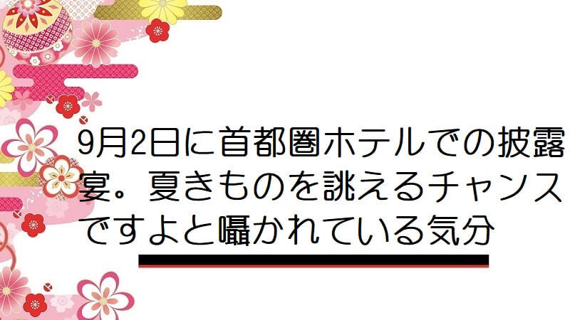 9月2日に首都圏ホテルでの披露宴。夏きものを誂えるチャンスですよと囁かれている気分