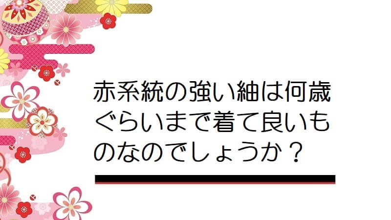 赤系統の強い紬は何歳ぐらいまで着て良いものなのでしょうか？