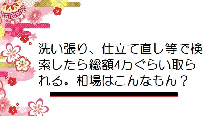 洗い張り、仕立て直し等で検索したら総額4万ぐらい取られる。相場はこんなもんですか？