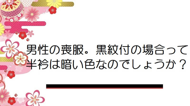 男性の喪服。黒紋付の場合って半衿は暗い色なのでしょうか？