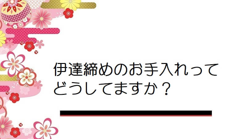 伊達締めのお手入れってどうしてますか？