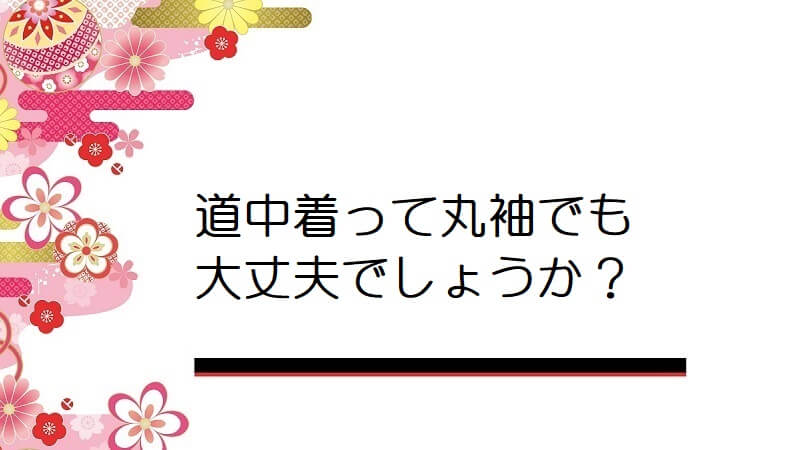 道中着って丸袖でも大丈夫でしょうか？