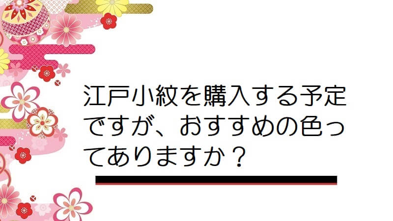 江戸小紋を購入する予定ですが、おすすめの色ってありますか？