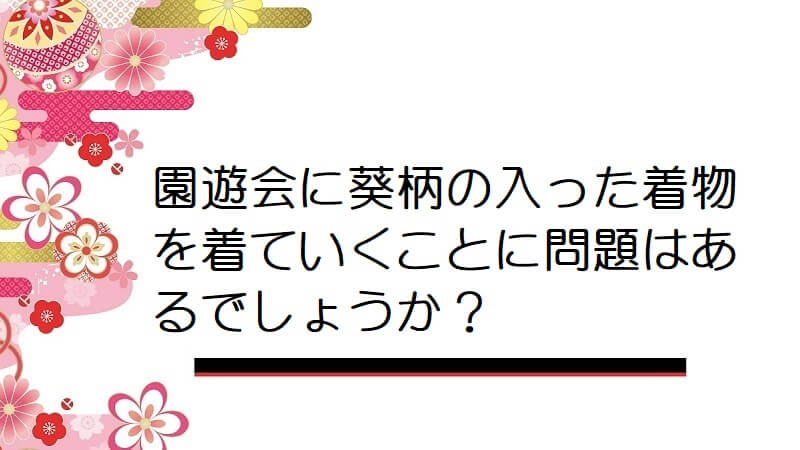 園遊会に葵柄の入った着物を着ていくことに問題はあるでしょうか？