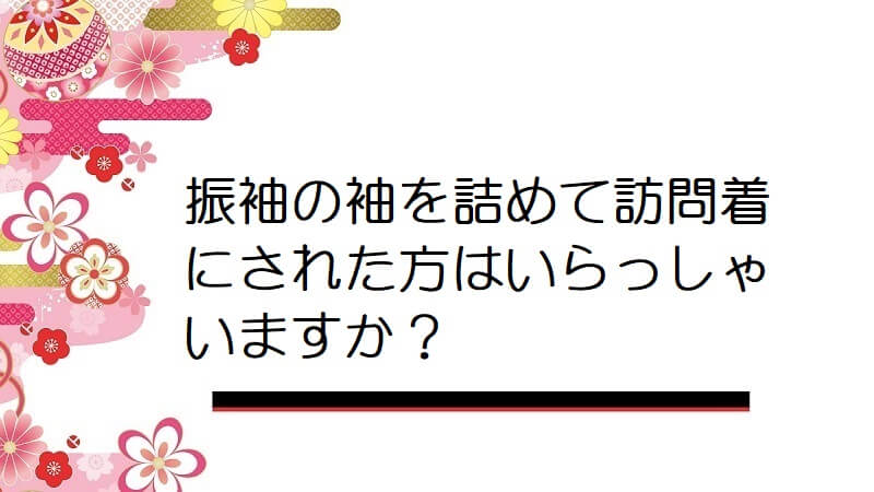 振袖の袖を詰めて訪問着にされた方はいらっしゃいますか？