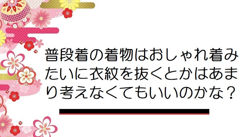 普段着の着物はおしゃれ着みたいに衣紋を抜くとかはあまり考えなくてもいいのかな？