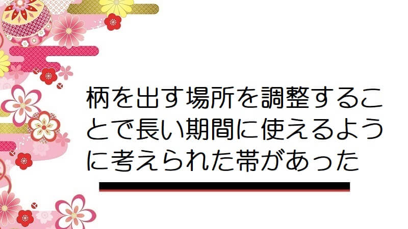 柄を出す場所を調整することで長い期間に使えるように考えられた帯があった