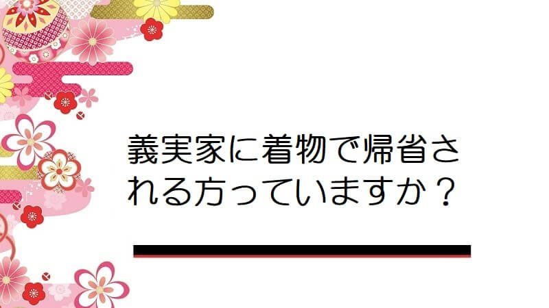 義実家に着物で帰省される方っていますか？