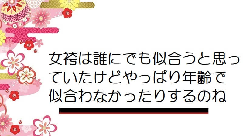 女袴は誰にでも似合うと思っていたけどやっぱり年齢で似合わなかったりするのね