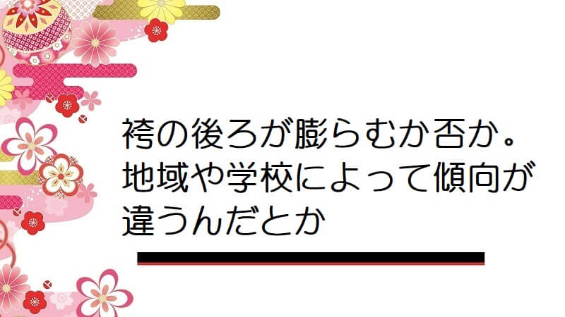 袴の後ろが膨らむか否か。地域や学校によって傾向が違うんだとか