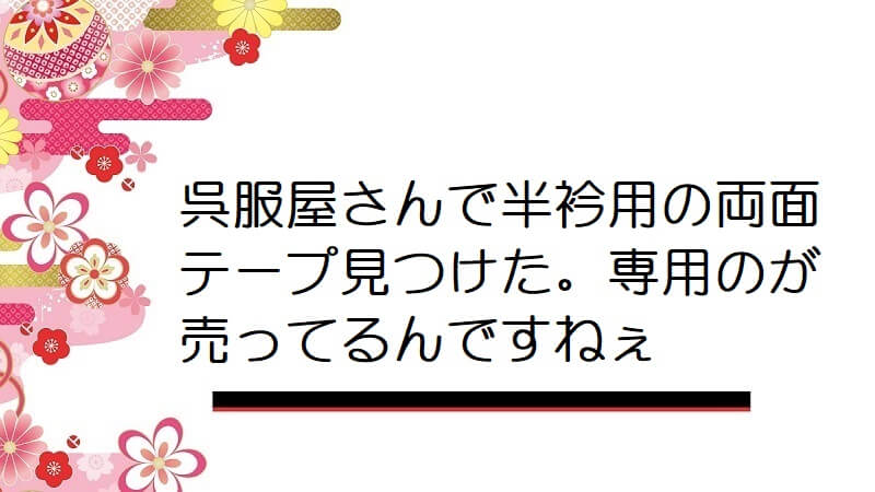 呉服屋さんで半衿用の両面テープ見つけた。専用のが売ってるんですねぇ