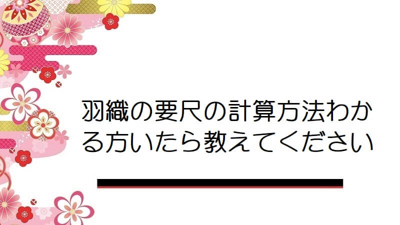 羽織の要尺の計算方法わかる方いたら教えてください