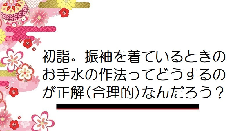 初詣。振袖を着ているときのお手水の作法ってどうするのが正解(合理的)なんだろう？