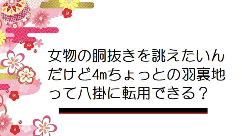 女物の胴抜きを誂えたいんだけど4mちょっとの羽裏地って八掛に転用できる？