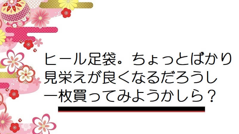 ヒール足袋。ちょっとばかり見栄えが良くなるだろうし一枚買ってみようかしら？