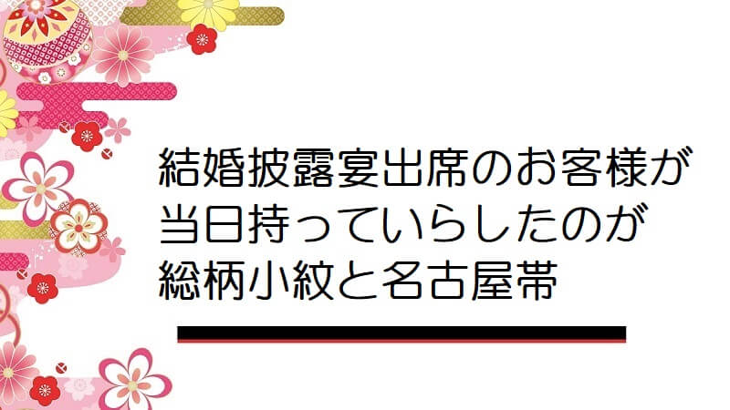 結婚披露宴出席のお客様が当日持っていらしたのが総柄小紋と名古屋帯