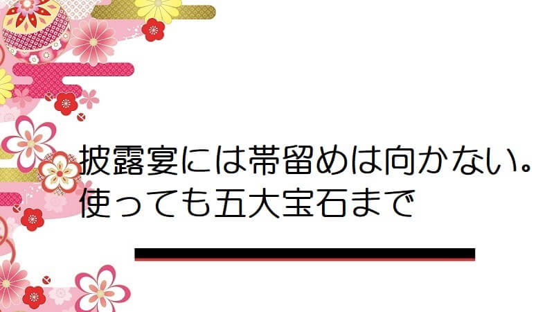 披露宴には帯留めは向かない。使っても五大宝石まで