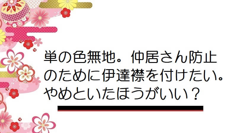 単の色無地。仲居さん防止のために伊達襟を付けたい。やめといたほうがいい？