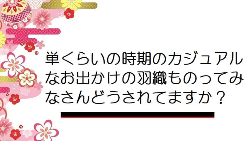 単くらいの時期のカジュアルなお出かけの羽織ものってみなさんどうされてますか？