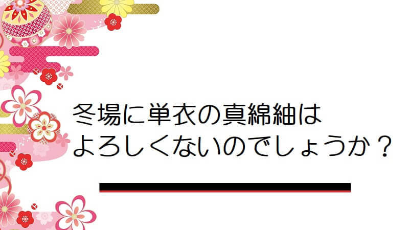 冬場に単衣の真綿紬はよろしくないのでしょうか？