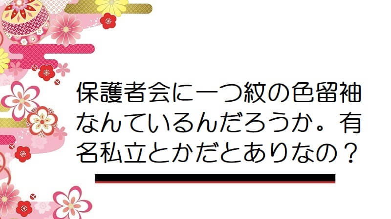 保護者会に一つ紋の色留袖なんているんだろうか。有名私立とかだとありなの？