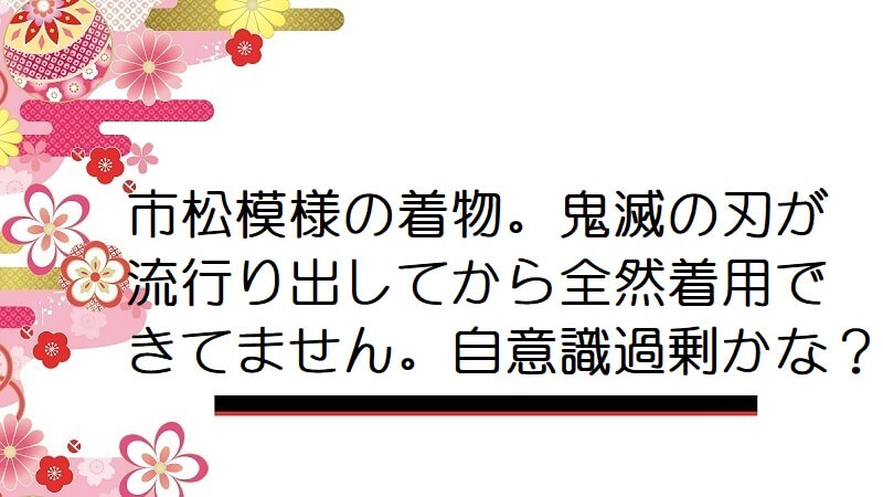 市松模様の着物。鬼滅の刃が流行り出してから全然着用できてません。自意識過剰かな？