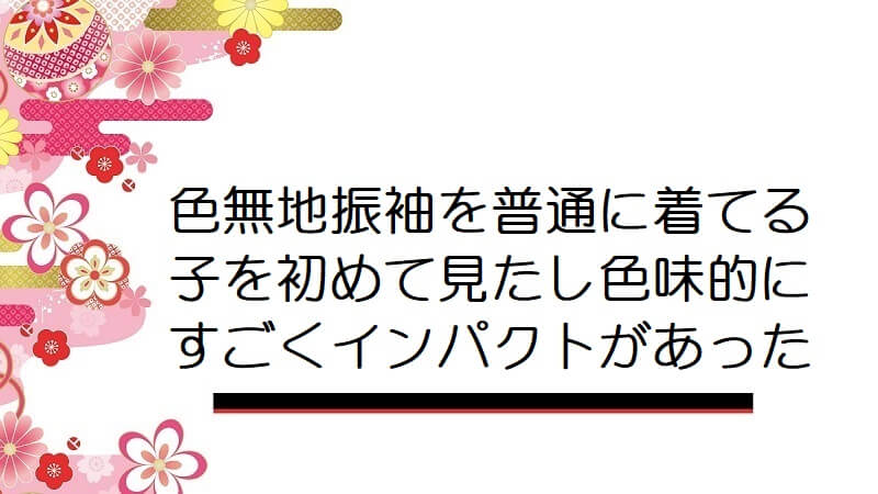 色無地振袖を普通に着てる子を初めて見たし色味的にすごくインパクトがあった