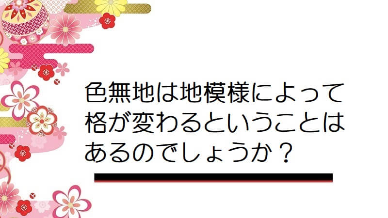 色無地は地模様によって格が変わるということはあるのでしょうか？