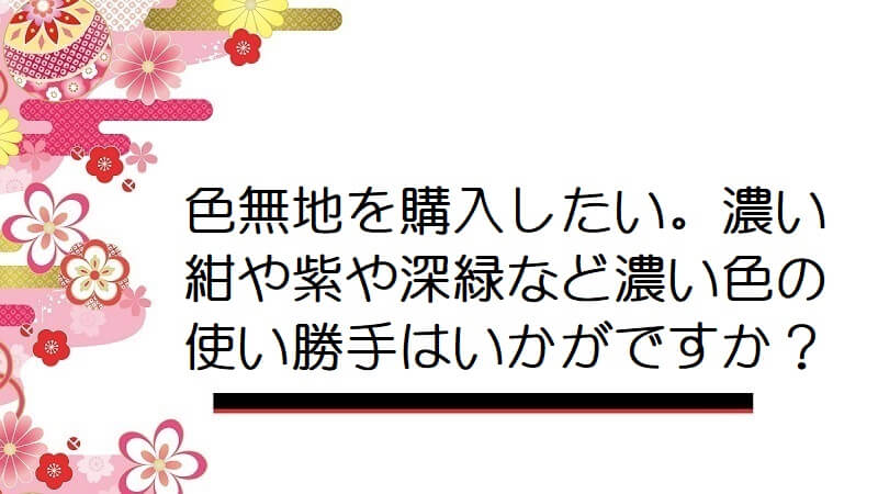 色無地を購入したい。濃い紺や紫や深緑など濃い色の使い勝手はいかがですか？