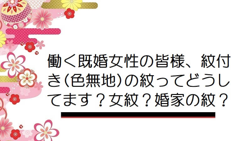 働く既婚女性の皆様、紋付き(色無地)の紋ってどうしてます？女紋？婚家の紋？