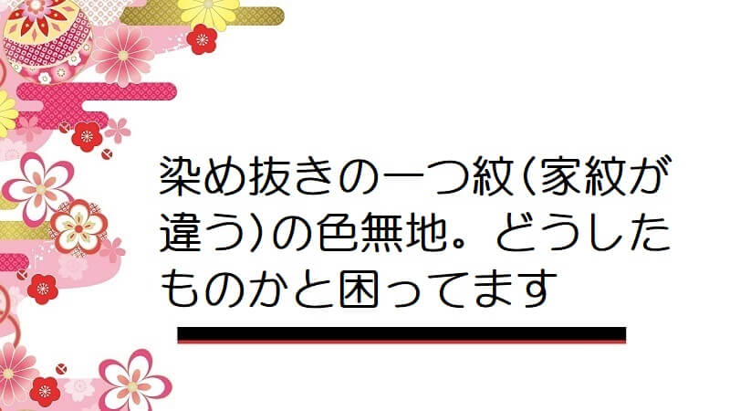 染め抜きの一つ紋(家紋が違う)の色無地。どうしたものかと困ってます