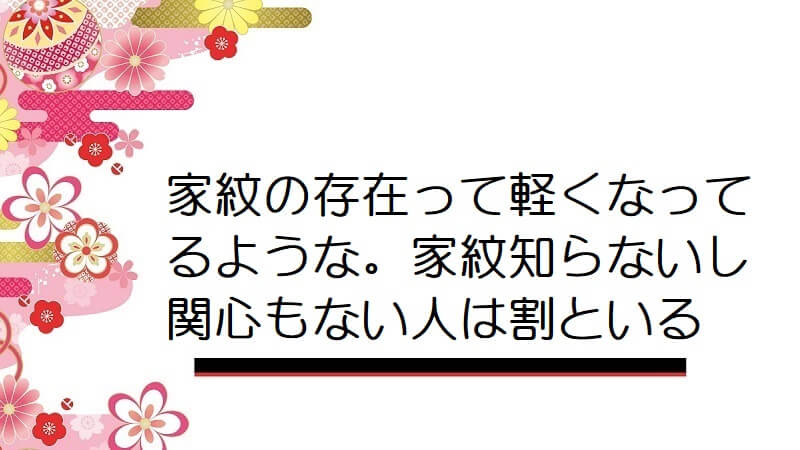 家紋の存在って軽くなってるような。家紋知らないし関心もない人は割といる