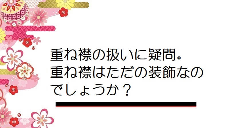 重ね襟の扱いに疑問。重ね襟はただの装飾なのでしょうか？