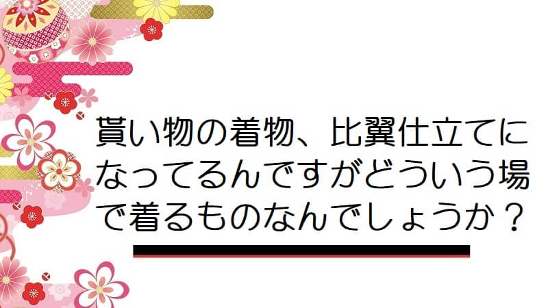 貰い物の着物、比翼仕立てになってるんですがどういう場で着るものなんでしょうか？