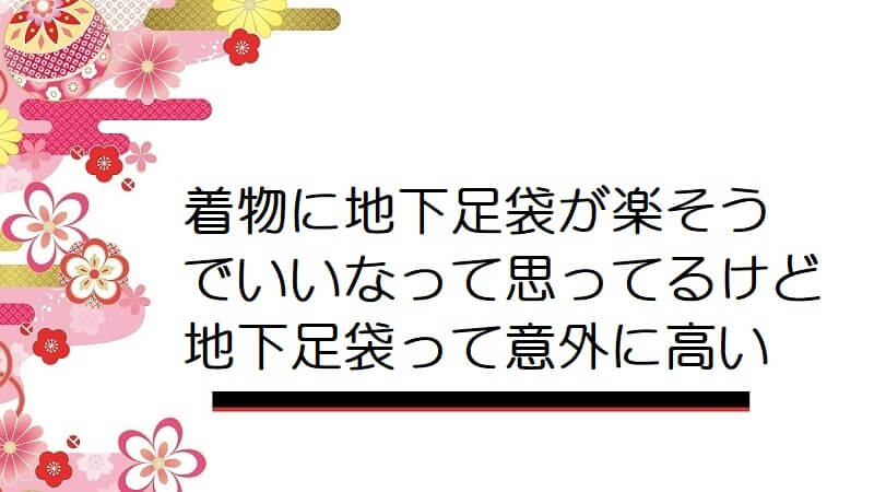 着物に地下足袋が楽そうでいいなって思ってるけど地下足袋って意外に高い