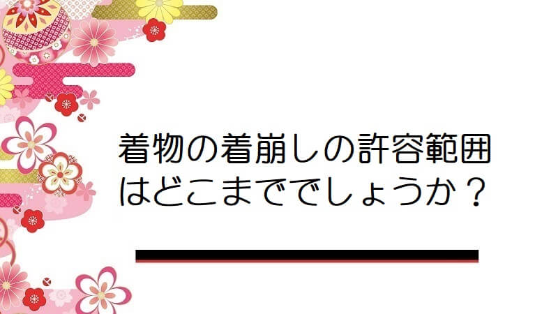 着物の着崩しの許容範囲はどこまででしょうか？