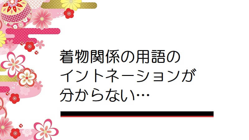 着物関係の用語のイントネーションが分からない…