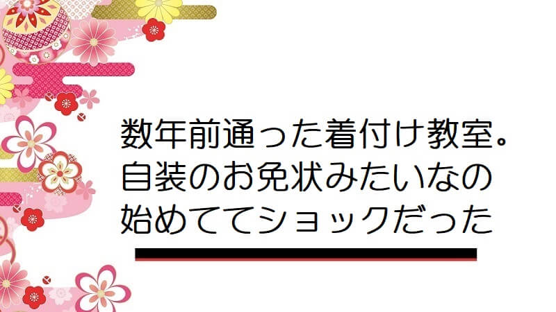 数年前通った着付け教室。自装のお免状みたいなの始めててショックだった