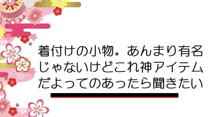 着付けの小物。あんまり有名じゃないけどこれ神アイテムだよってのあったら聞きたい