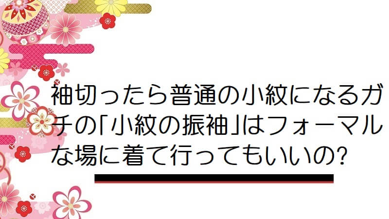 袖切ったら普通の小紋になるガチの｢小紋の振袖｣はフォーマルな場に着て行ってもいいの?