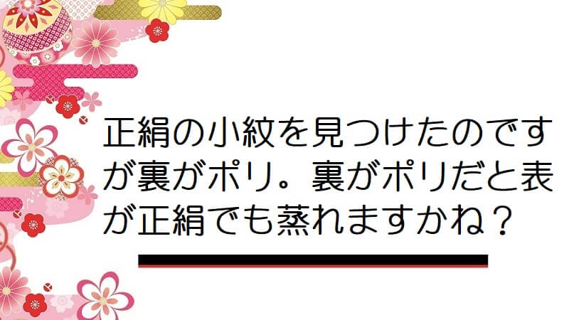 正絹の小紋を見つけたのですが裏がポリ。裏がポリだと表が正絹でも蒸れますかね？