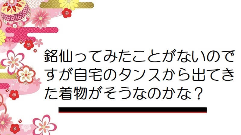 銘仙ってみたことがないのですが自宅のタンスから出てきた着物がそうなのかな？