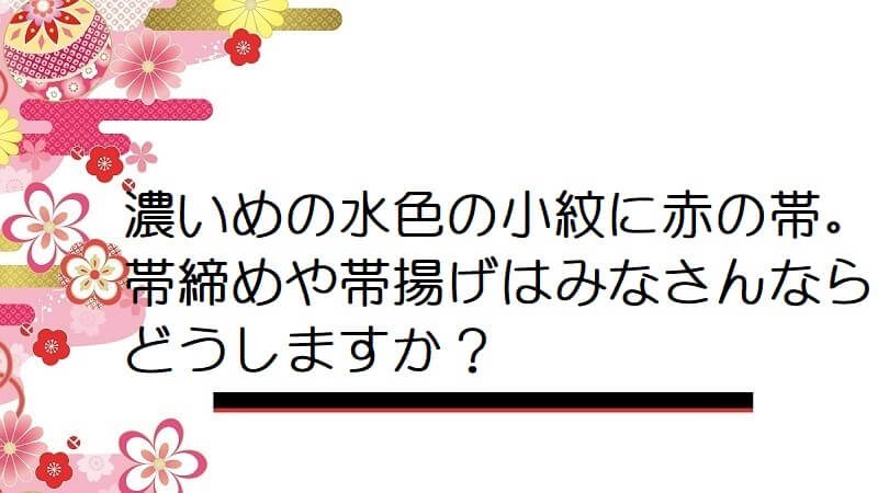 濃いめの水色の小紋に赤の帯。帯締めや帯揚げはみなさんならどうしますか？