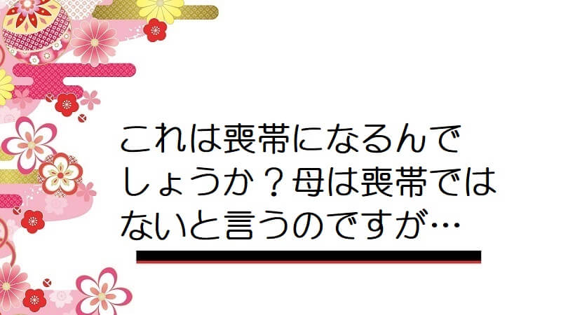 【画像】これは喪帯になるんでしょうか？母は喪帯ではないと言うのですが…