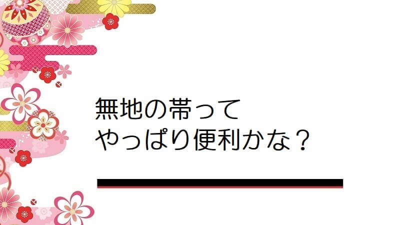 無地の帯ってやっぱり便利かな？