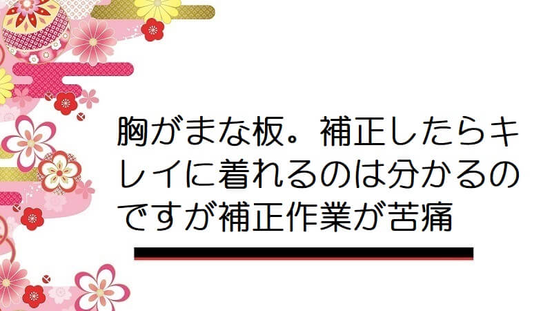 胸がまな板。補正したらキレイに着れるのは分かるのですが補正作業が苦痛【着物着付け】