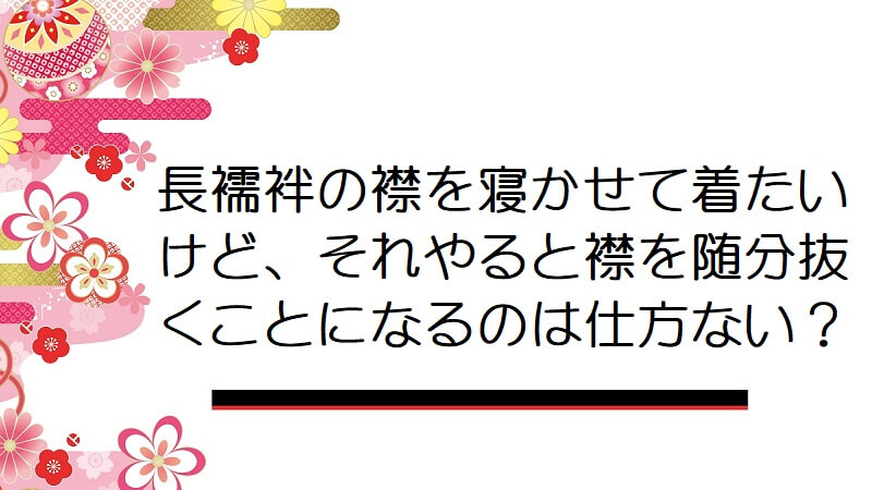 長襦袢の襟を寝かせて着たいけど、それやると襟を随分抜くことになるのは仕方ない？