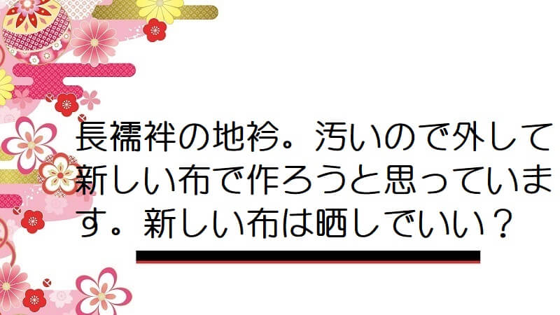 長襦袢の地衿。汚いので外して新しい布で作ろうと思っています。新しい布は晒しでいい？