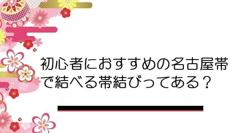 初心者におすすめの名古屋帯で結べる帯結びってありますか？